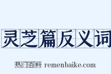 灵芝篇反义词是什么意思的图片